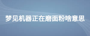 梦见机器正在磨面粉啥意思