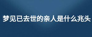 梦见已去世的亲人是什么兆头