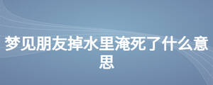 梦见朋友掉水里淹死了什么意思
