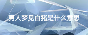 男人梦见白猪是什么意思