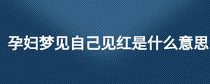 孕妇梦见自己见红是什么意思