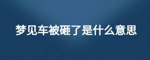 梦见车被砸了是什么意思