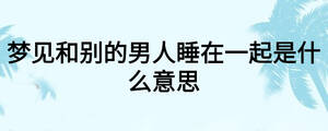 梦见和别的男人睡在一起是什么意思