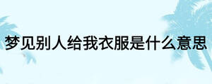 梦见别人给我衣服是什么意思