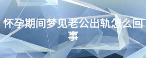 怀孕期间梦见老公出轨怎么回事