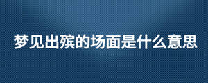 梦见出殡的场面是什么意思