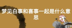 梦见白事和喜事一起是什么意思
