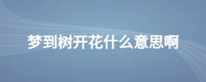 梦到树开花什么意思啊
