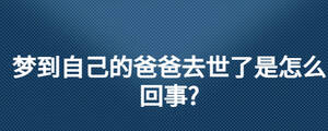 梦到自己的爸爸去世了是怎么回事