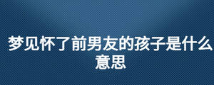 梦见怀了前男友的孩子是什么意思