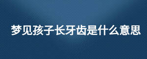 梦见孩子长牙齿是什么意思