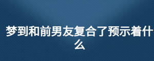 梦到和前男友复合了预示着什么