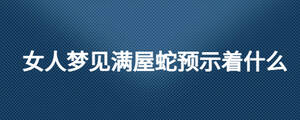 女人梦见满屋蛇预示着什么