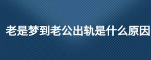 老是梦到老公出轨是什么原因