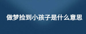 做梦捡到小孩子是什么意思