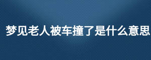 梦见老人被车撞了是什么意思
