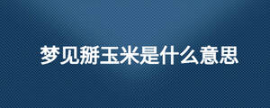 梦见掰玉米是什么意思