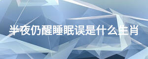 半夜仍醒睡眠误是什么生肖
