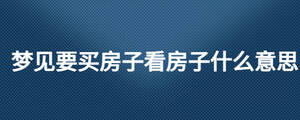 梦见要买房子看房子什么意思