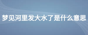 梦见河里发大水了是什么意思