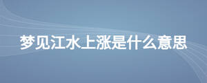 梦见江水上涨是什么意思