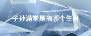 子孙满堂是指哪个生肖