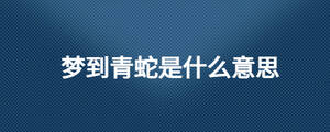 梦到青蛇是什么意思