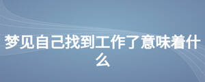梦见自己找到工作了意味着什么