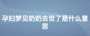 孕妇梦见奶奶去世了是什么意思