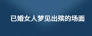 已婚女人梦见出殡的场面