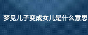 梦见儿子变成女儿是什么意思