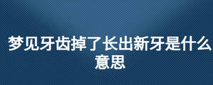 梦见牙齿掉了长出新牙是什么意思