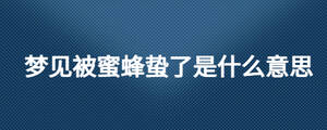 梦见被蜜蜂蛰了是什么意思