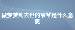 做梦梦到去世的爷爷是什么意思
