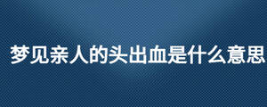梦见亲人的头出血是什么意思