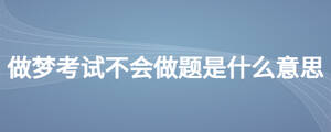 做梦考试不会做题是什么意思