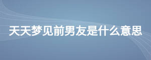 天天梦见前男友是什么意思