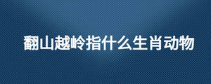 翻山越岭指什么生肖动物