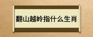 翻山越岭指什么生肖