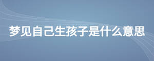 梦见自己生孩子是什么意思