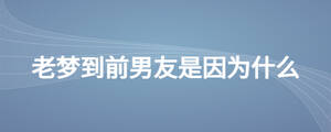 老梦到前男友是因为什么