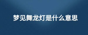 梦见舞龙灯是什么意思