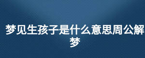 梦见生孩子是什么意思周公解梦