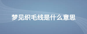 梦见织毛线是什么意思