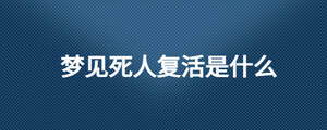 梦见死人复活是什么