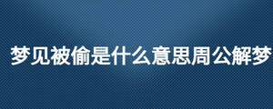 梦见被偷是什么意思周公解梦