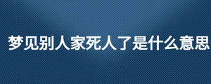 梦见别人家死人了是什么意思