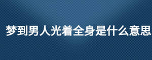 梦到男人光着全身是什么意思