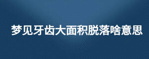 梦见牙齿大面积脱落啥意思