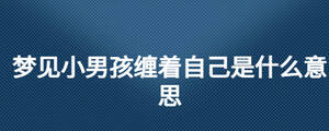 梦见小男孩缠着自己是什么意思